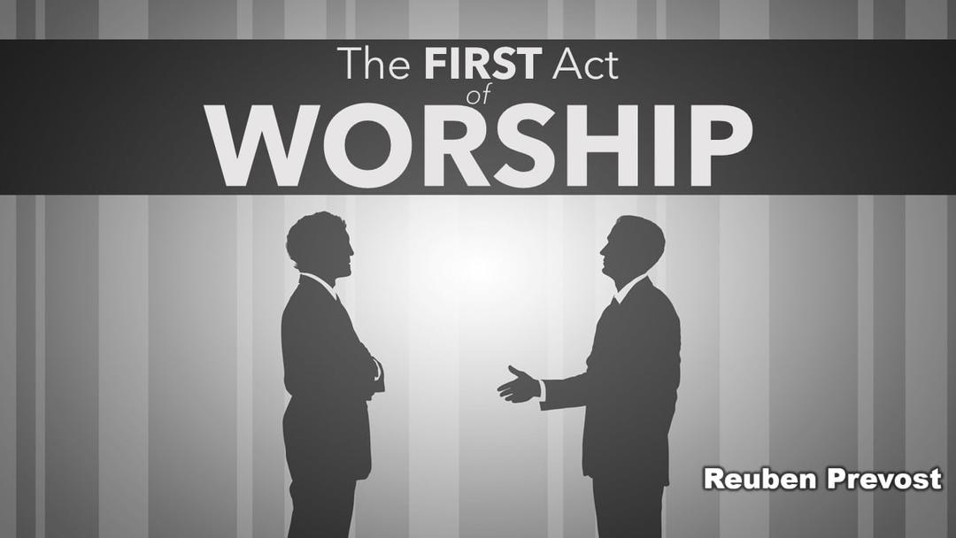 The First Act of Worship (presented April 11, 2021 by Reuben Prevost)