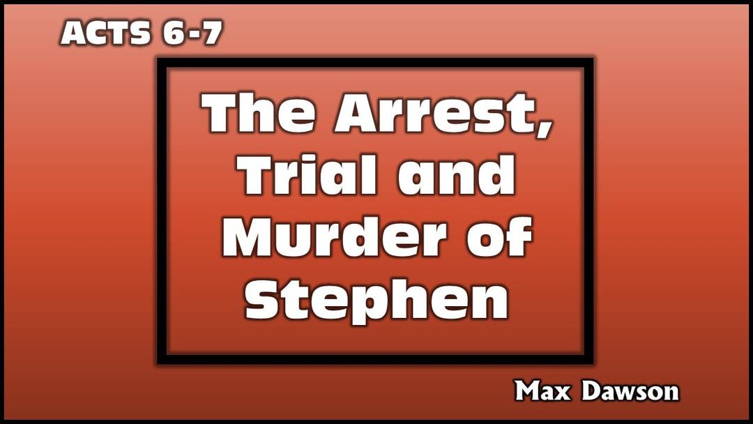 The Arrest, Trial and Murder of Stephen (presented August 1, 2021 by Max Dawson)