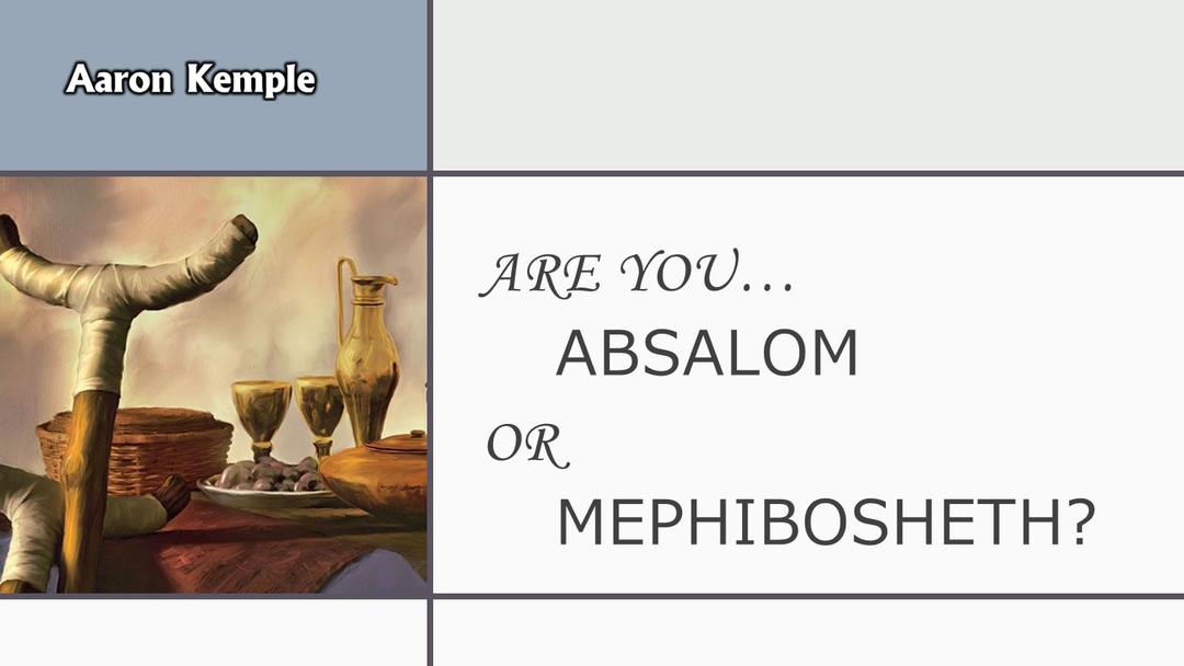 Are You Absolom or Mephiboseth? (presented August 8, 2021 by Aaron Kemple)