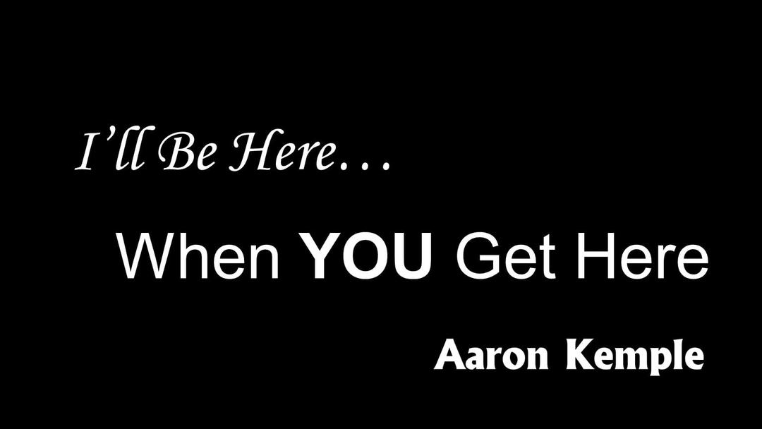 I'll Be Here...When You Get Here (presented August 22, 2021 by Aaron Kemple)