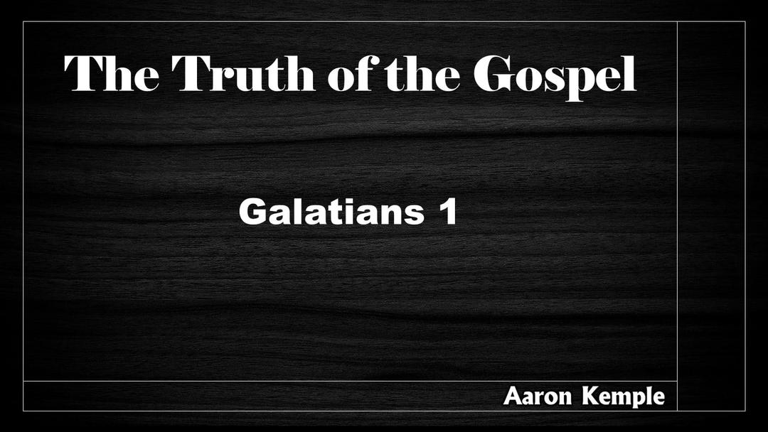 The Truth of the Gospel - Galatians 1 (Aaron Kemple)