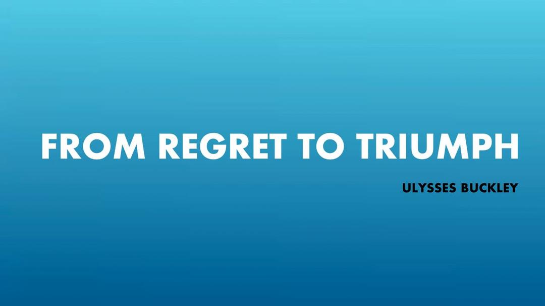 From Regret to Triumph (Ulysses Buckley) September 18, 2022