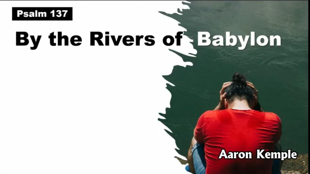 By the Rivers of Babylon (Aaron Kemple 10/16/22)