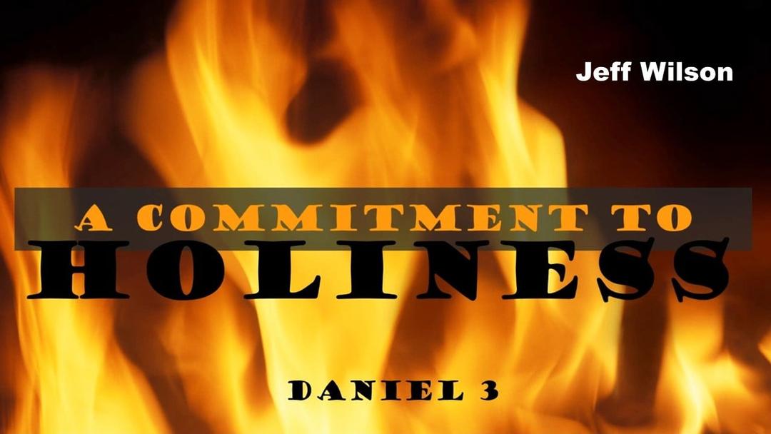 A Commitment to Holiness - Daniel 3 (Jeff Wison)