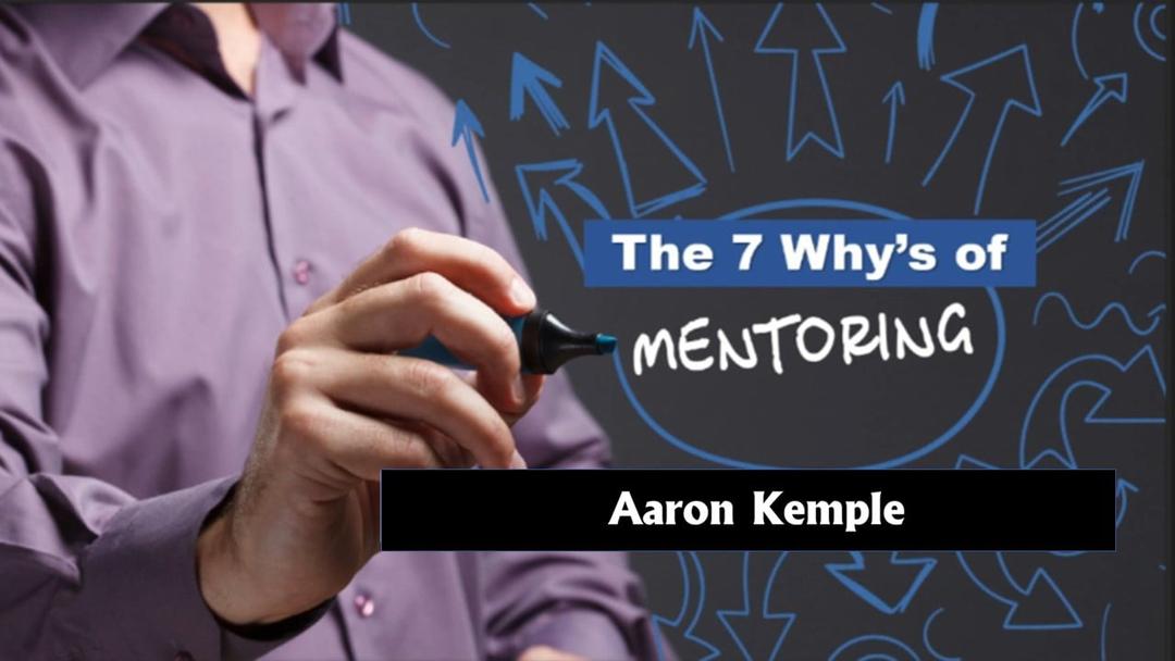 The 7 Why's of Mentoring (Aaron Kemple 041623))