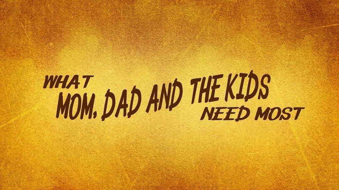 What Mom, Dad & The Kids Need Most (Max Dawson)