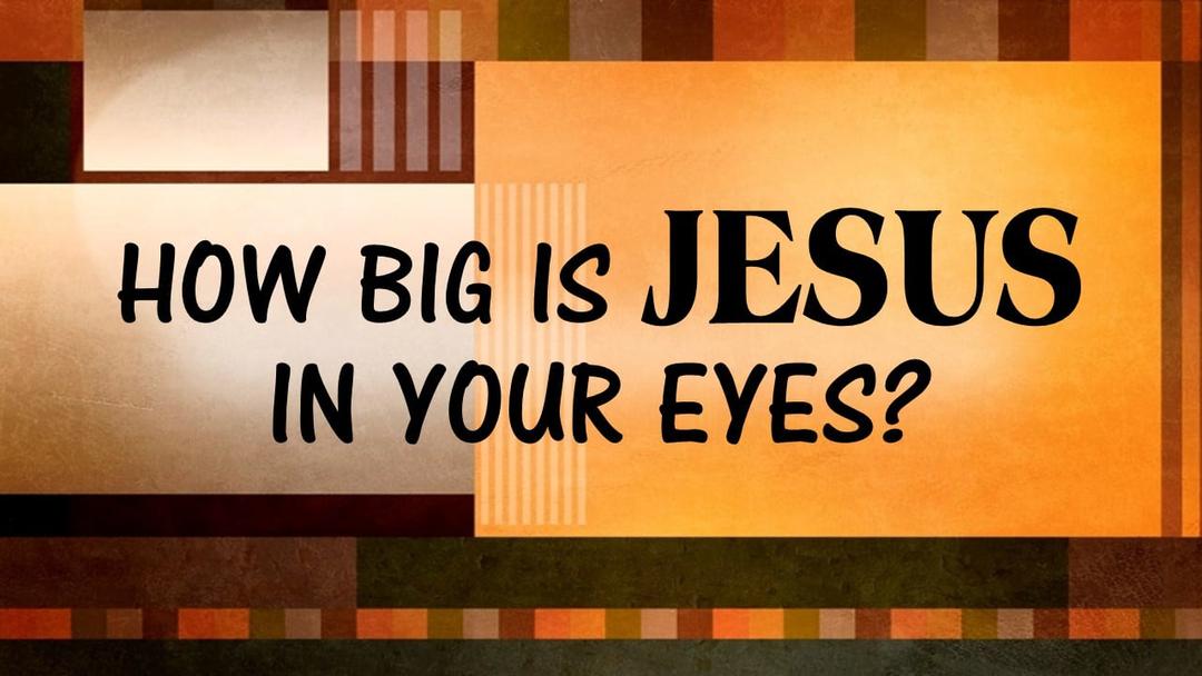 How Big Is Jesus In Your Eyes? (Max Dawson)