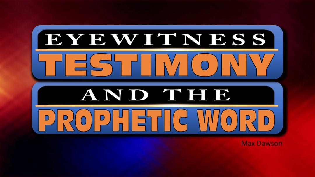 Eyewitness testimony and the Prophetic Word (Max Dawson)