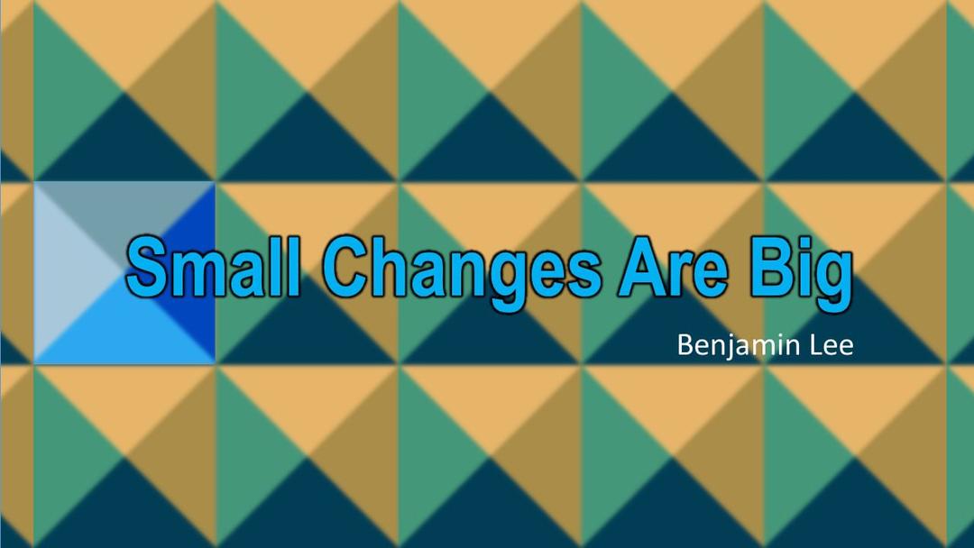 Small Changes Are Big (Benjamin Lee)