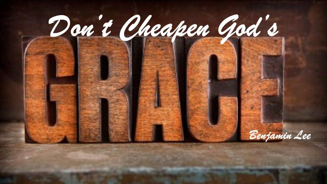 Don't Cheapen God's Grace (Benjamin Lee)