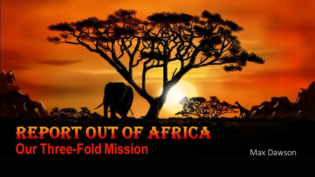 Report Out of Africa - Our Three Fold Mission (Max Dawson)