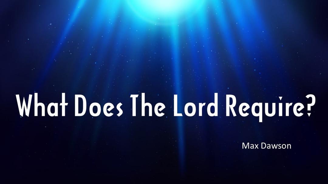 What Does The Lord Require? (Max Dawson)