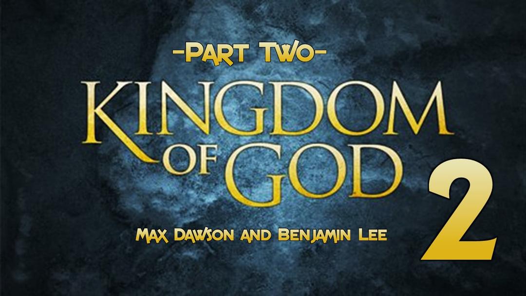 Kingdom of God Part 2 (Max Dawson and Benjamin Lee)