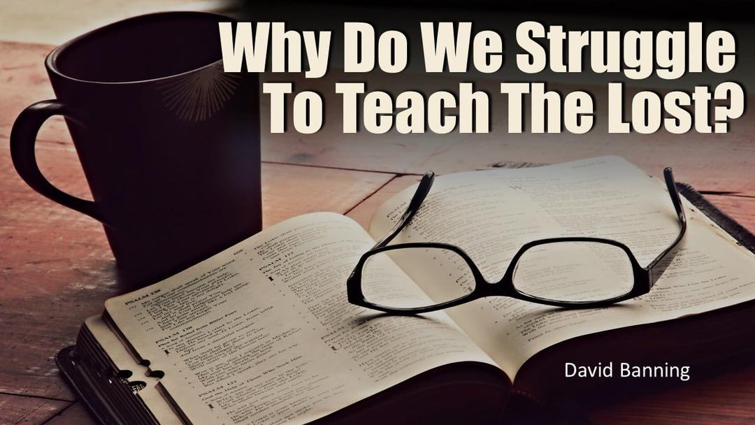 Why Do We Struggle To Teach The Lost? (David Banning)