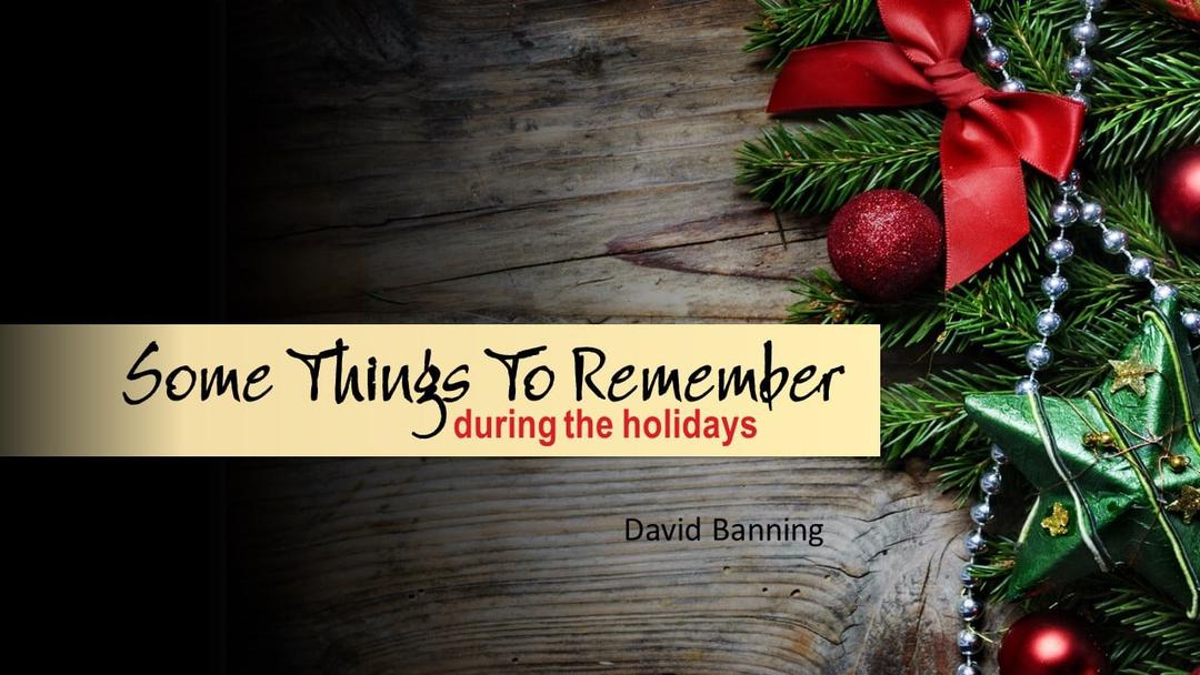 Some Things To Remember During The Holidays (David Banning)