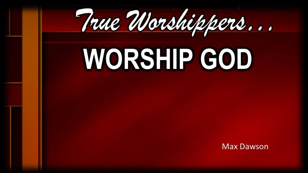 True Worshippers Worship God (Max Dawson)