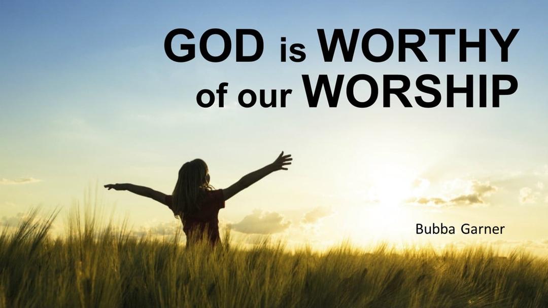 GOD is WORTHY of our WORSHIP (Bubba Garner)