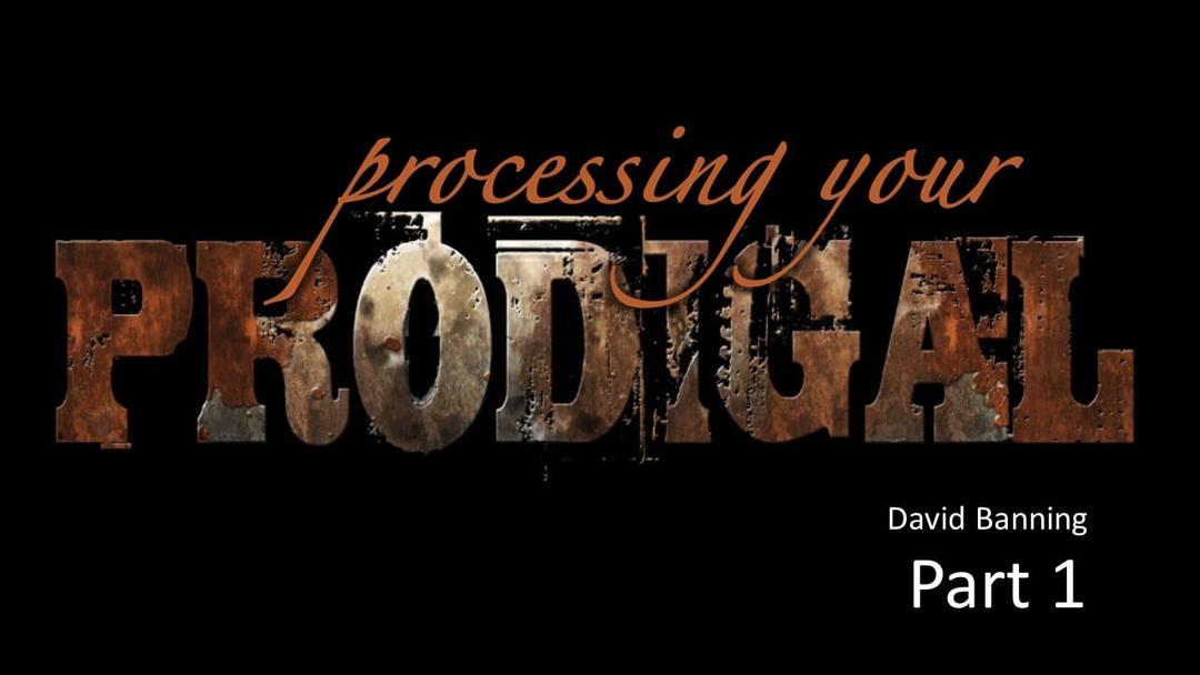 Processing Your Prodigal - Part 1 (David Banning)