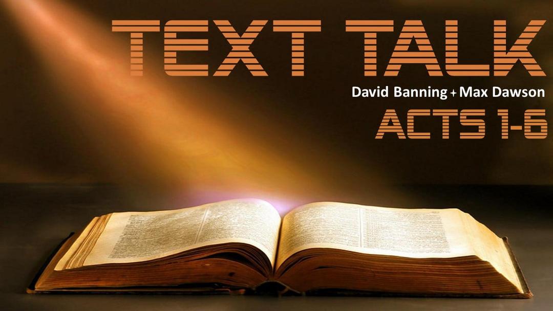 Text Talk - Acts 1-6 (David Banning & Max Dawson)