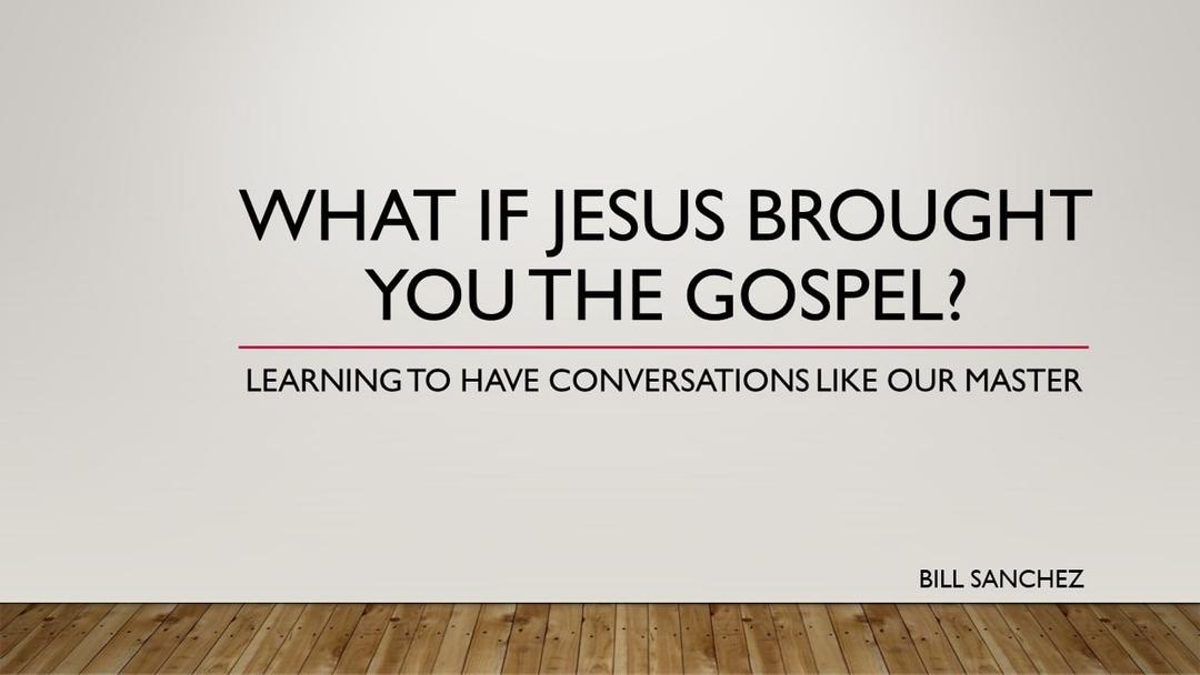 What If Jesus Brought You The Gospel? (Bill Sanchez)