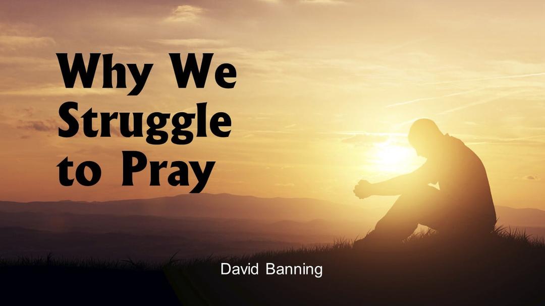 Why We Struggle to Pray (David Banning)